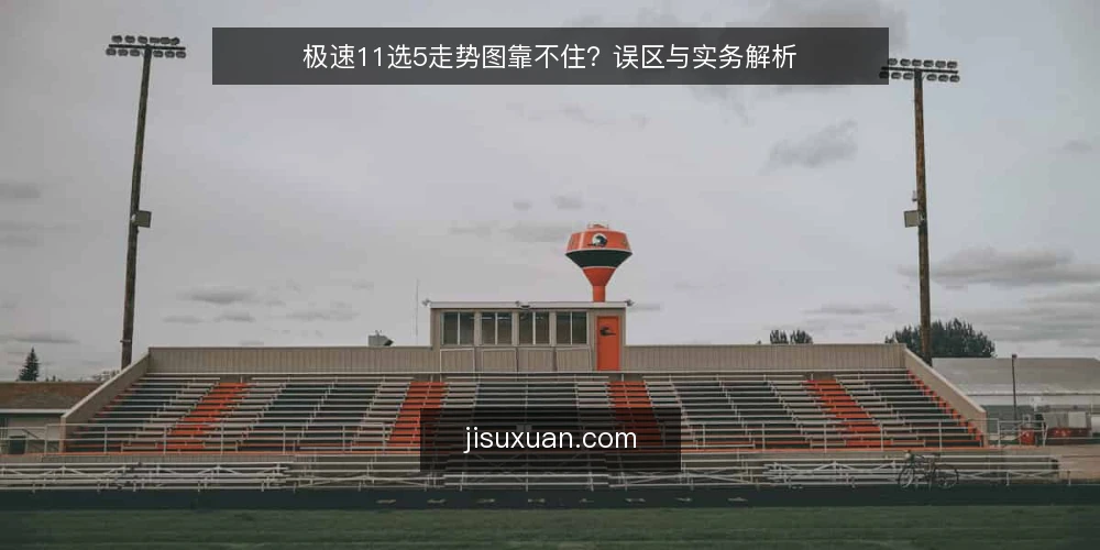 极速11选5走势图靠不住?误区与实务解析 — 误区:走势图能预测下一期开奖 配图