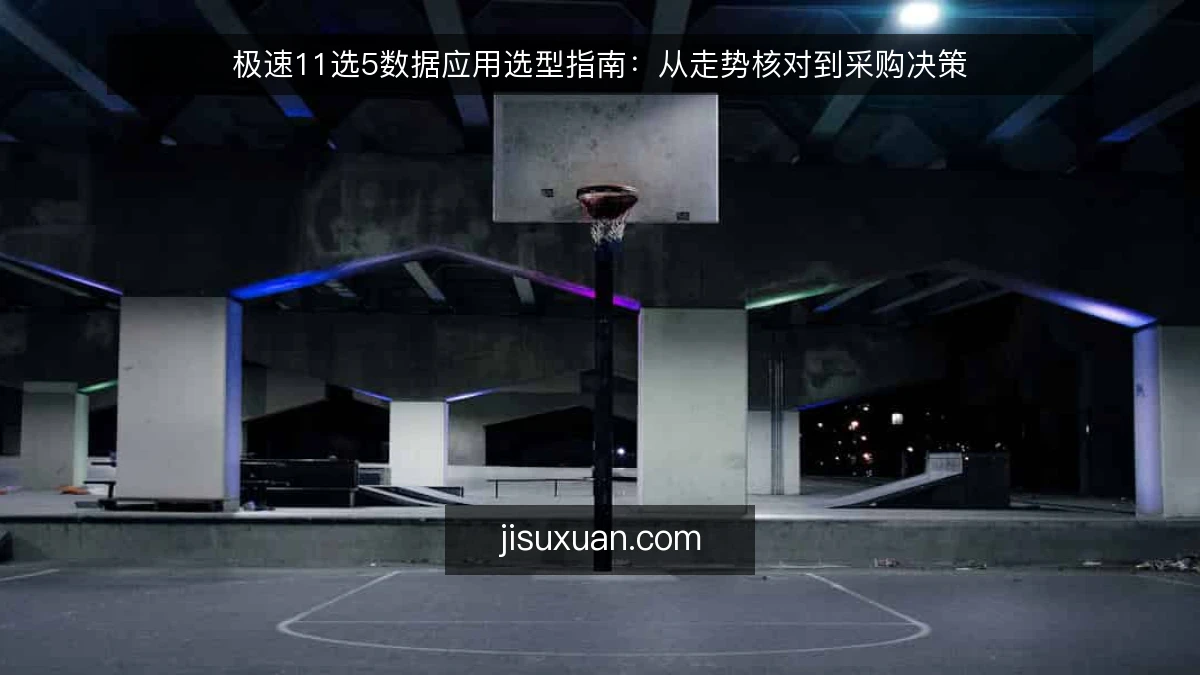 极速11选5数据应用选型指南：从走势核对到采购决策