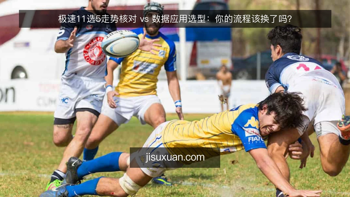 极速11选5走势核对 vs 数据应用选型：你的流程该换了吗？