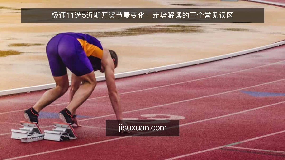 极速11选5近期开奖节奏变化:走势解读的三个常见误区