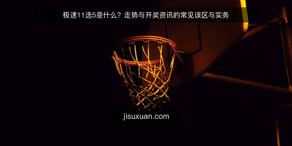 极速11选5是什么?走势与开奖资讯的常见误区与实务 — 极速11选5的基本定义与机制 配图