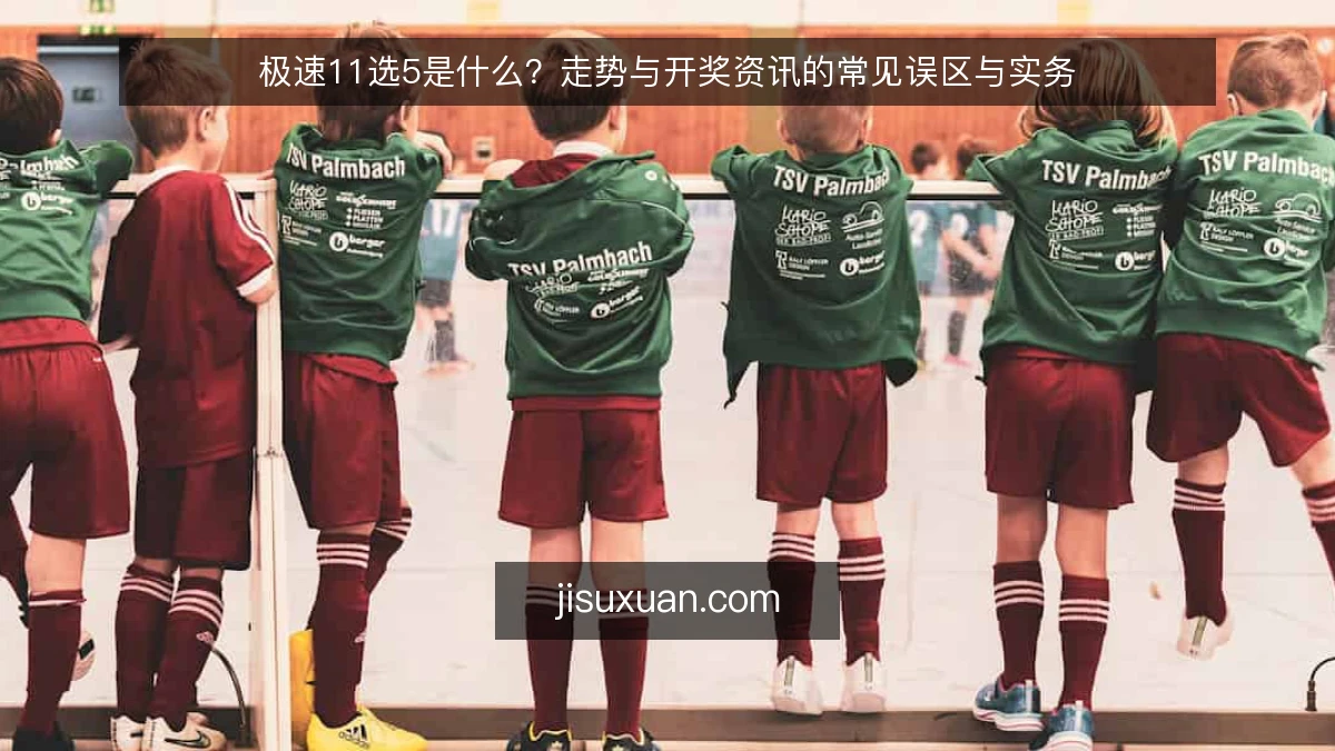 极速11选5是什么?走势与开奖资讯的常见误区与实务