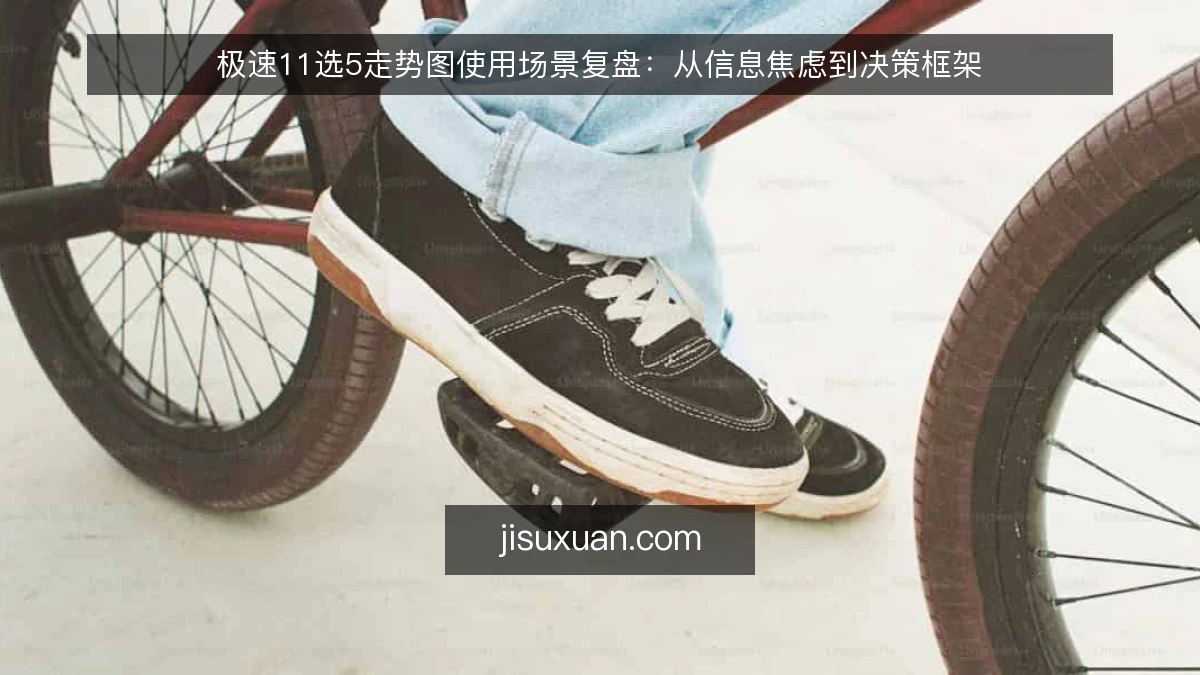 极速11选5走势图使用场景复盘：从信息焦虑到决策框架