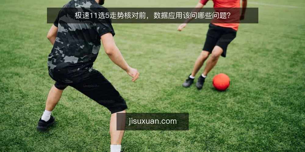极速11选5走势核对前，数据应用该问哪些问题？ — 极速11选5走势核对前，先明确数据边界 配图