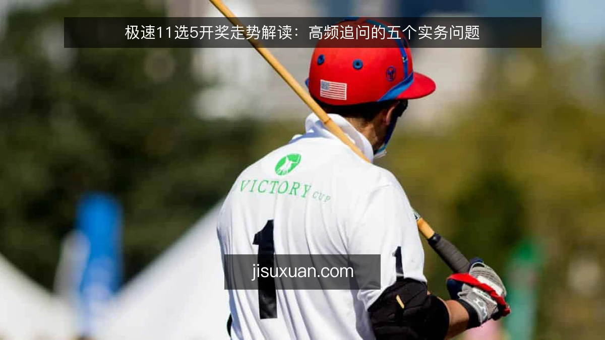 极速11选5开奖走势解读：高频追问的五个实务问题