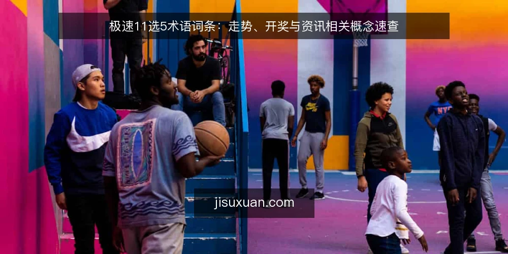 极速11选5术语词条:走势、开奖与资讯相关概念速查 — 什么是极速11选5及常见术语 配图
